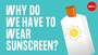 Why do we have to wear sunscreen?